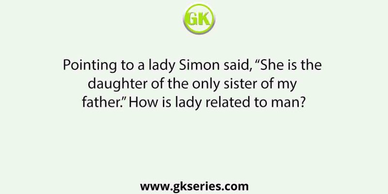 Pointing to a lady Simon said, “She is the daughter of the only sister of my father.” How is lady related to man?