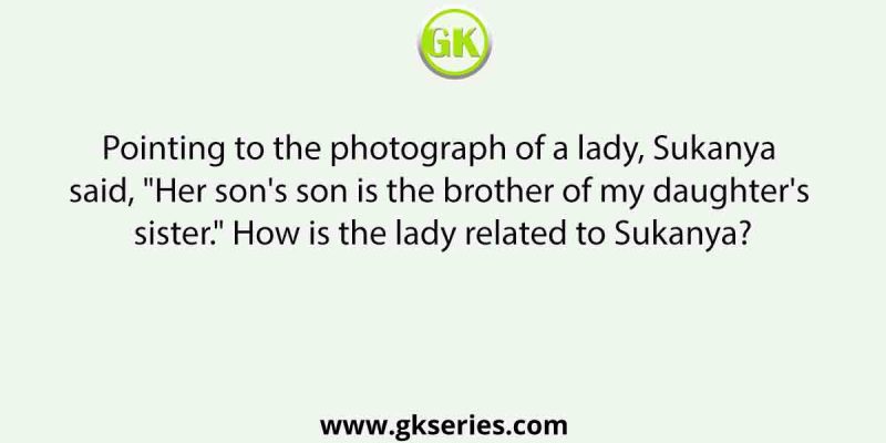 Pointing to the photograph of a lady, Sukanya said, “Her son’s son is the brother of my daughter’s sister.” How is the lady related to Sukanya?