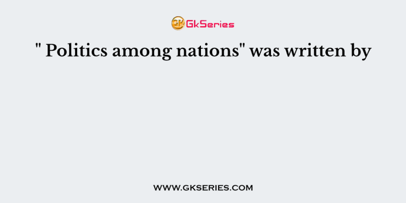 ” Politics among nations” was written by