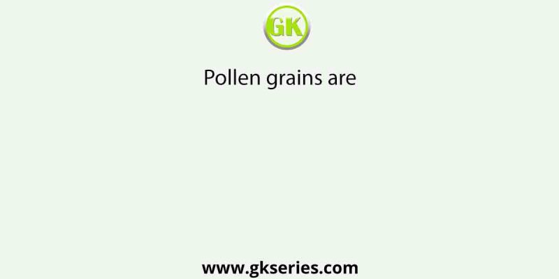 Pollen grains are