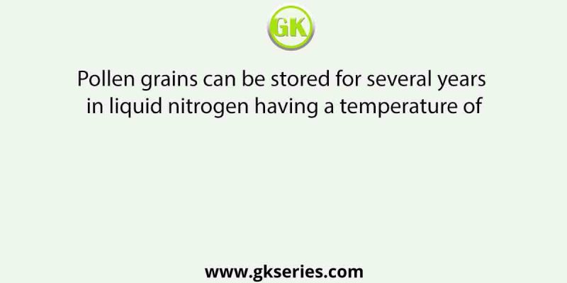 Pollen grains can be stored for several years in liquid nitrogen having a temperature of