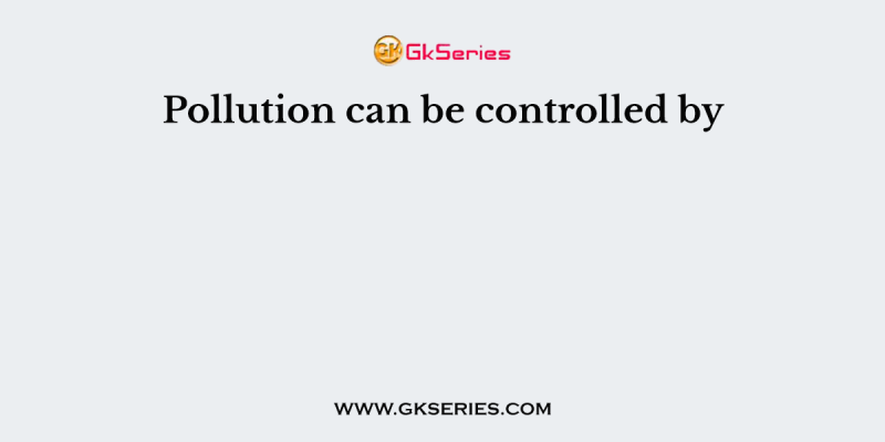 Pollution can be controlled by