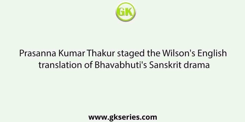 Prasanna Kumar Thakur staged the Wilson’s English translation of Bhavabhuti’s Sanskrit drama