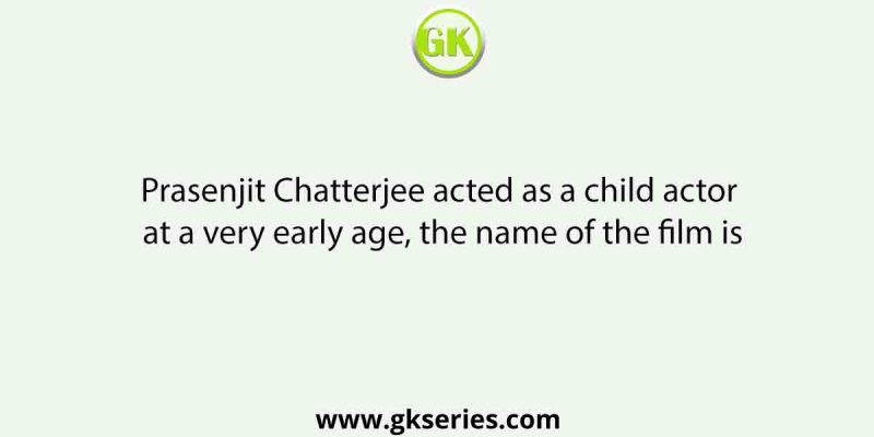 Prasenjit Chatterjee acted as a child actor at a very early age, the name of the film is