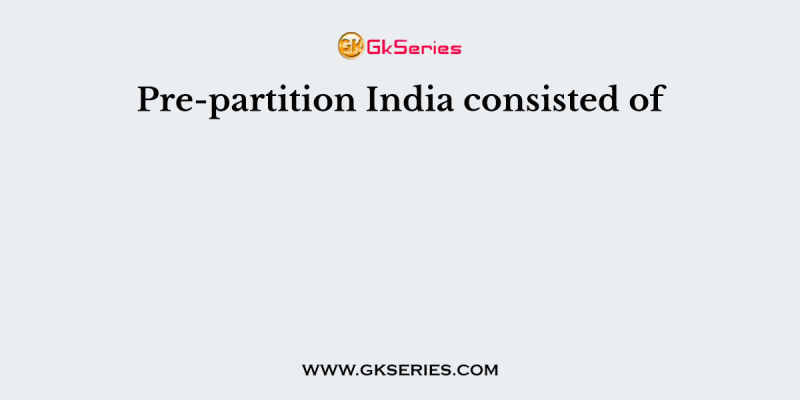 Pre-partition India consisted of