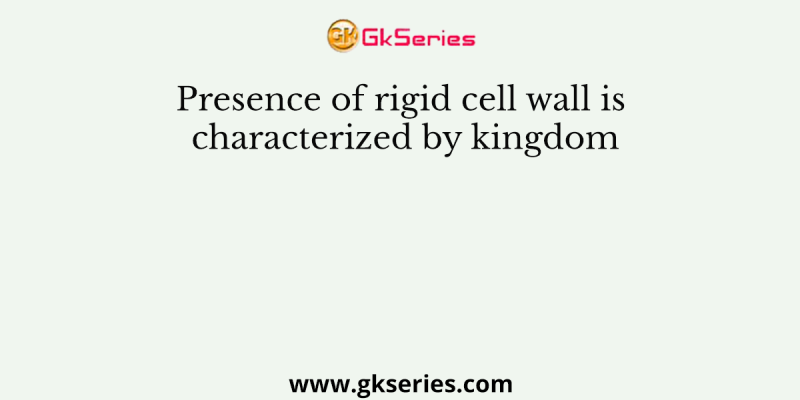 Presence of rigid cell wall is characterized by kingdom