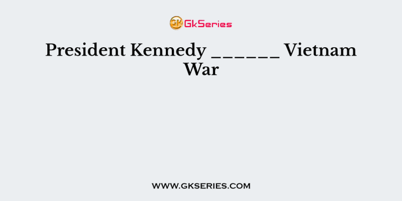 President Kennedy ______ Vietnam War