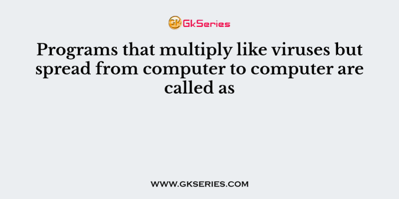 Programs that multiply like viruses but spread from computer to computer are called as