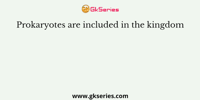 Prokaryotes are included in the kingdom