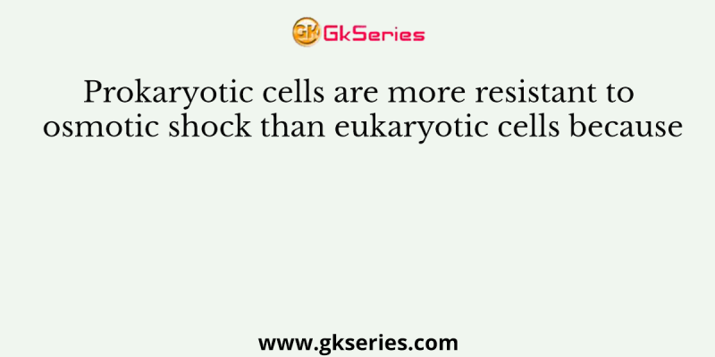 Prokaryotic cells are more resistant to osmotic shock than eukaryotic cells because