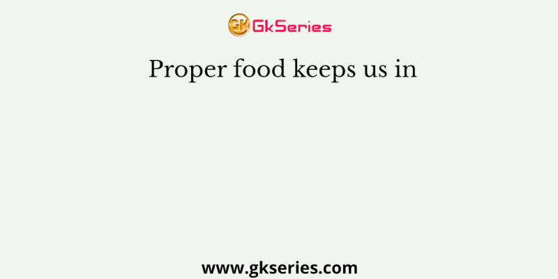 Proper food keeps us in