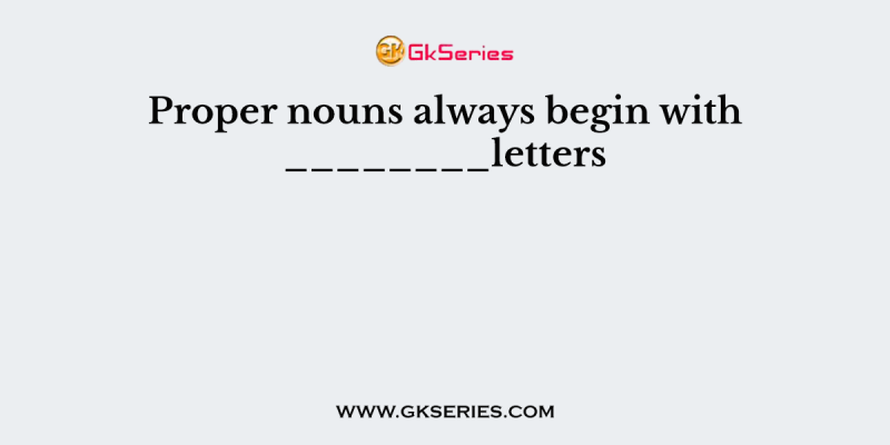 Proper nouns always begin with ________letters
