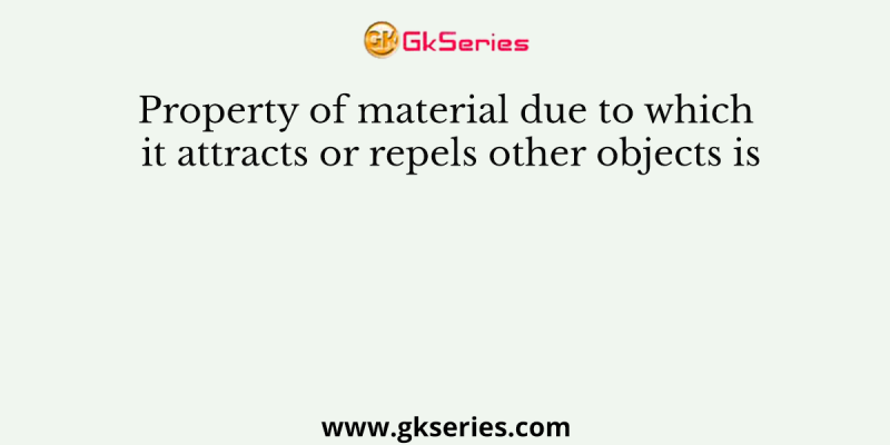 Property of material due to which it attracts or repels other objects is