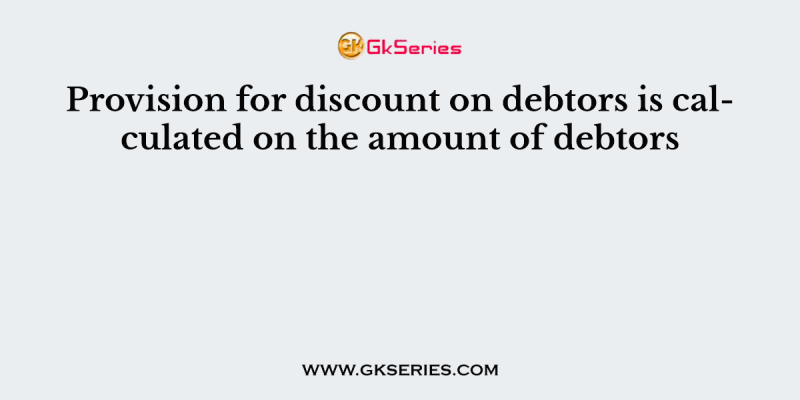Provision for discount on debtors is calculated on the amount of debtors