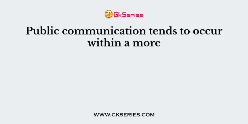 Public communication tends to occur within a more