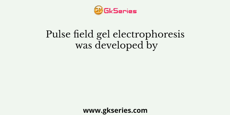 Pulse field gel electrophoresis was developed by