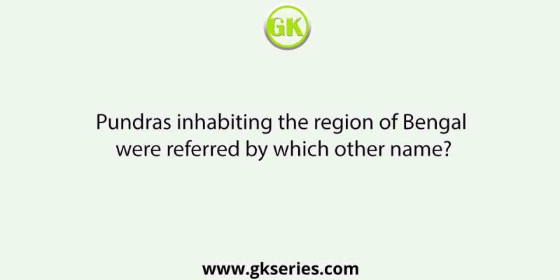 Pundras inhabiting the region of Bengal were referred by which other name?