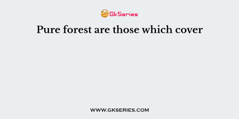Pure forest are those which cover