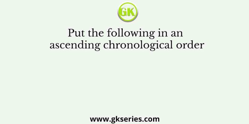 Put the following in an ascending chronological order