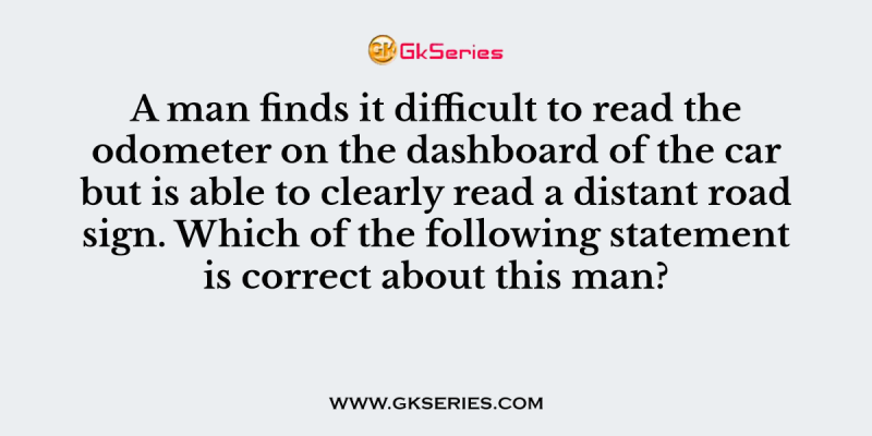 A man finds it difficult to read the odometer on the dashboard of the car but is able to clearly read a distant road sign