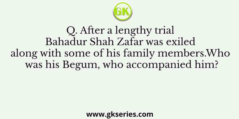 After a lengthy trial Bahadur Shah Zafar was exiled along with some of his family members