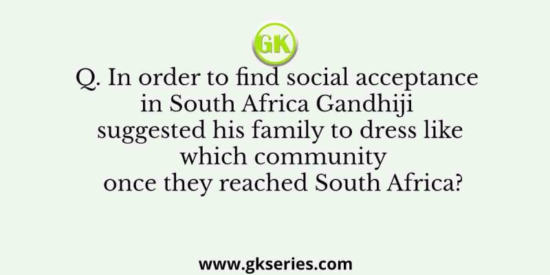In order to find social acceptance in South Africa Gandhiji suggested his family to dress like