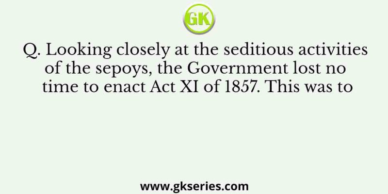 Looking closely at the seditious activities of the sepoys, the Government lost