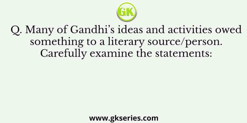 Many of Gandhi’s ideas and activities owed something to a literary source/person