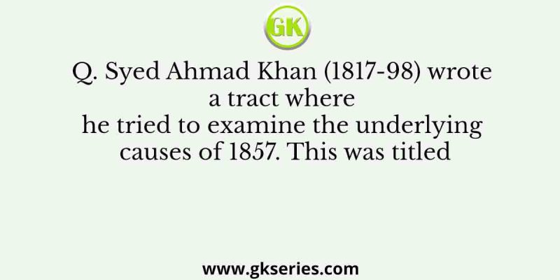 Syed Ahmad Khan (1817-98) wrote a tract where he tried to examine the underlying causes