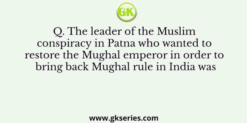 The leader of the Muslim conspiracy in Patna who wanted to restore the