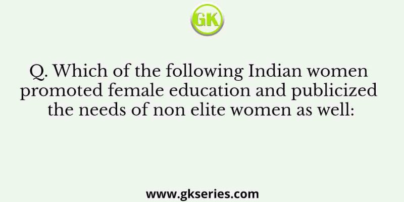 Which of the following Indian women promoted female education and publicized the needs of non
