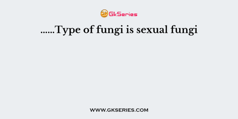 ……Type of fungi is sexual fungi