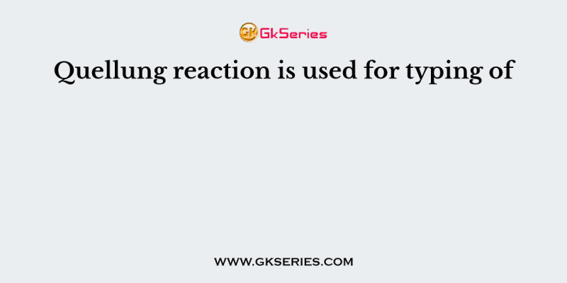 Quellung reaction is used for typing of