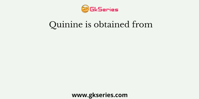 Quinine is obtained from
