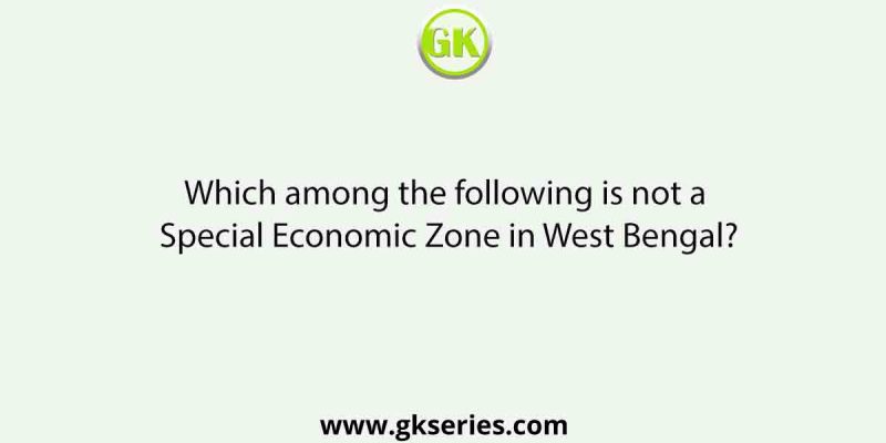 Which among the following is not a Special Economic Zone in West Bengal?