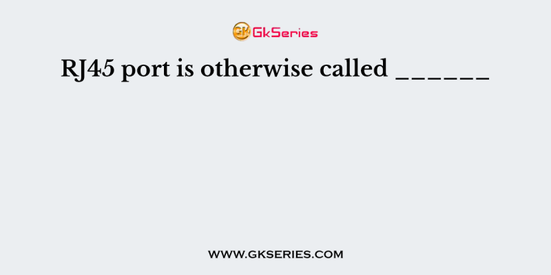 RJ45 port is otherwise called ______