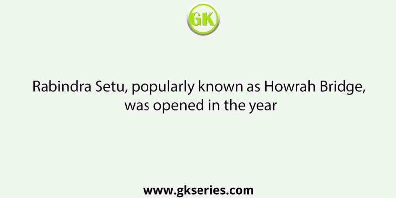 Rabindra Setu, popularly known as Howrah Bridge, was opened in the year