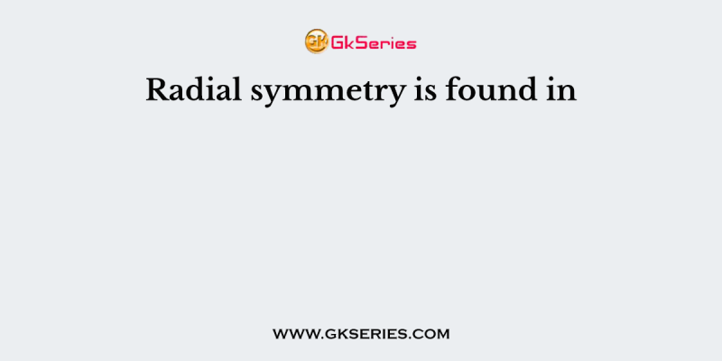 Radial symmetry is found in