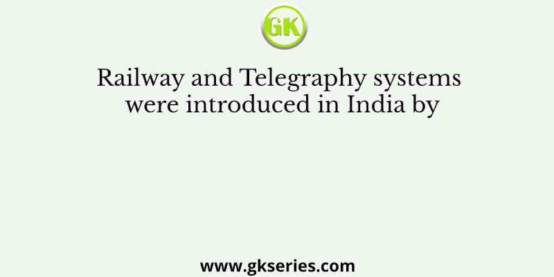 Railway and Telegraphy systems were introduced in India by