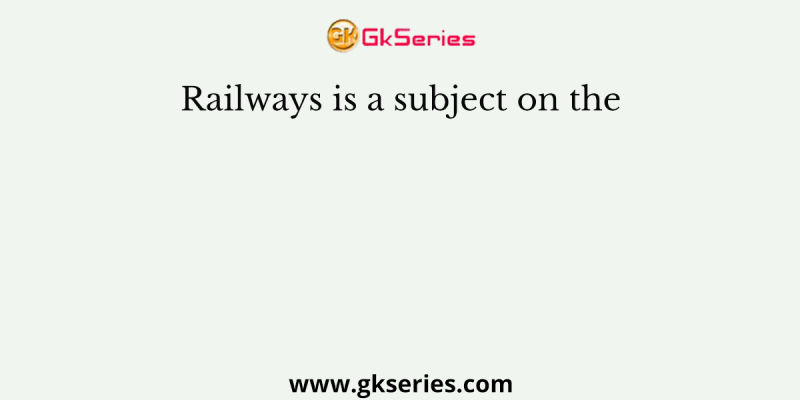 Railways is a subject on the
