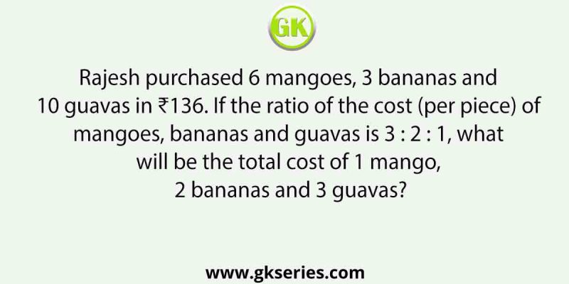 Rajesh purchased 6 mangoes, 3 bananas and 10 guavas in ₹136. If the ratio of the cost (per piece) of mangoes, bananas and guavas is 3 : 2 : 1, what will be the total cost of 1 mango, 2 bananas and 3 guavas?