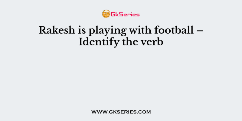 Rakesh is playing with football – Identify the verb
