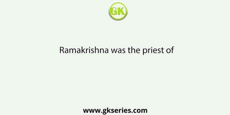 Ramakrishna was the priest of