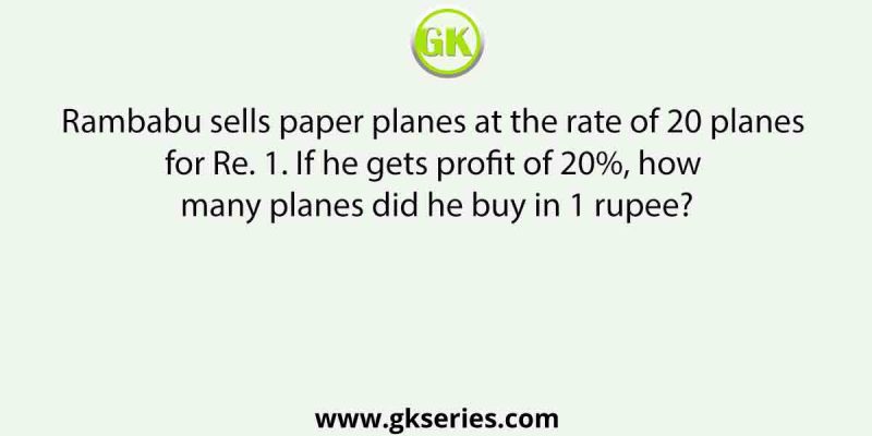 Rambabu sells paper planes at the rate of 20 planes for Re. 1. If he gets profit of 20%, how many planes did he buy in 1 rupee?
