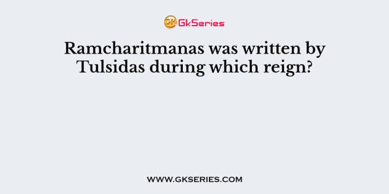 Ramcharitmanas was written by Tulsidas during which reign?