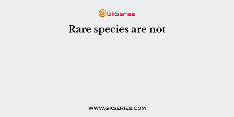 Rare species are not