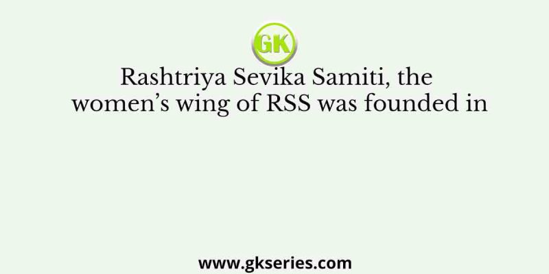 Rashtriya Sevika Samiti, the women’s wing of RSS was founded in