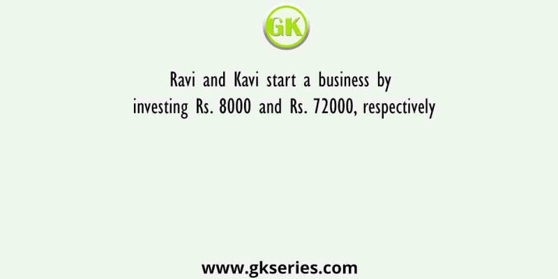 Ravi and Kavi start a business by investing Rs. 8000 and Rs. 72000, respectively