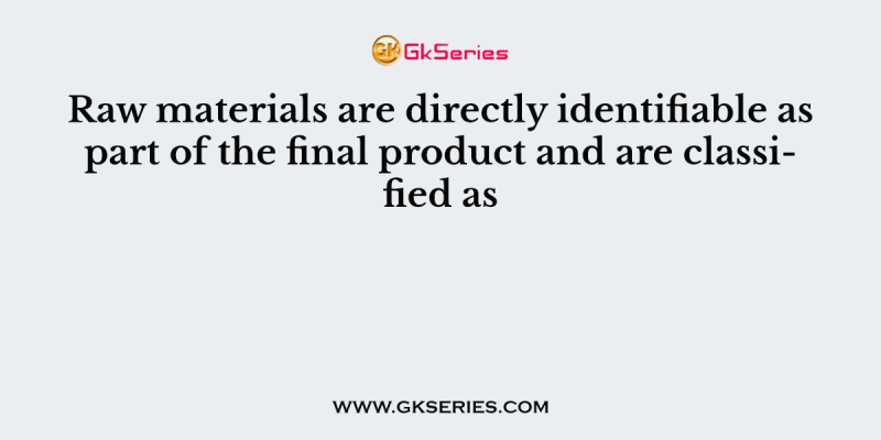 Raw materials are directly identifiable as part of the final product and are classified as