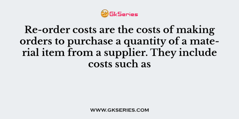 Re-order costs are the costs of making orders to purchase a quantity of a material item from a supplier. They include costs such as